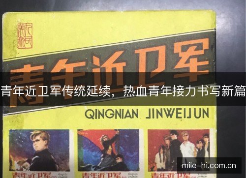 青年近卫军传统延续，热血青年接力书写新篇