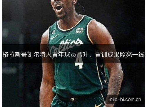 格拉斯哥凯尔特人青年球员晋升,青训成果照亮一线 格拉斯哥凯尔特人青年球员晋升,青训成果照亮一线